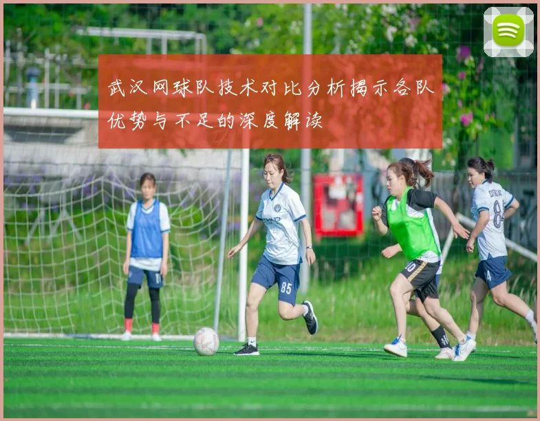 武汉网球队技术对比分析揭示各队优势与不足的深度解读