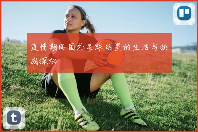 疫情期间国外足球明星的生活与挑战探秘