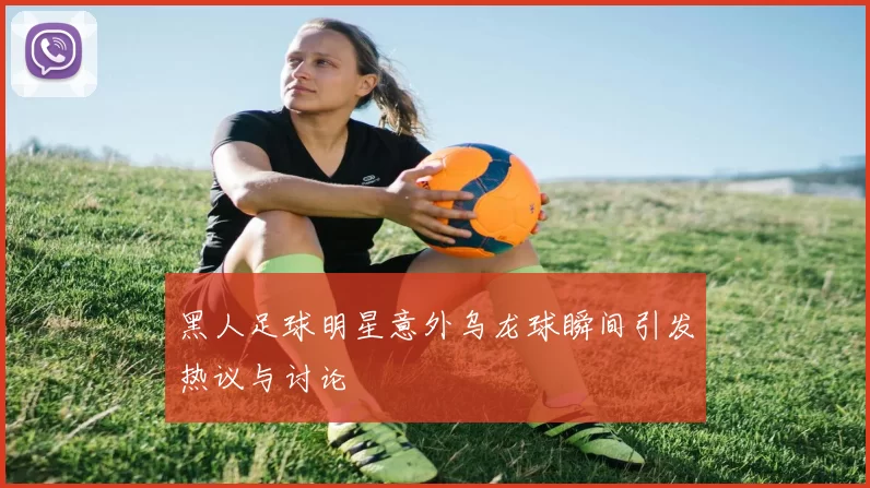 黑人足球明星意外乌龙球瞬间引发热议与讨论