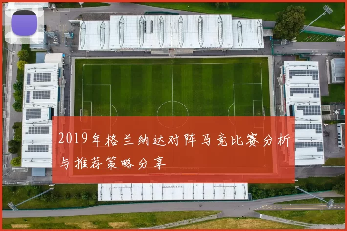 2019年格兰纳达对阵马竞比赛分析与推荐策略分享