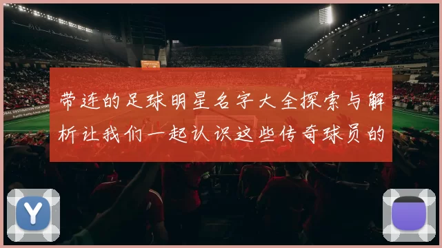 带连的足球明星名字大全探索与解析让我们一起认识这些传奇球员的故事与成就