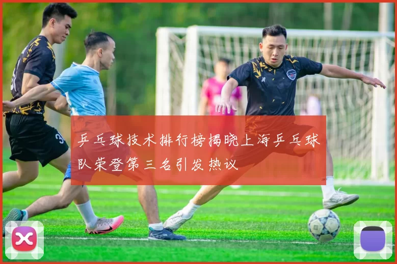 乒乓球技术排行榜揭晓上海乒乓球队荣登第三名引发热议