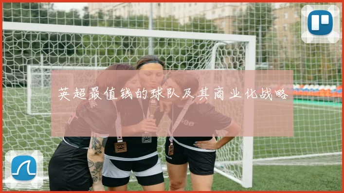 英超最值钱的球队及其商业化战略