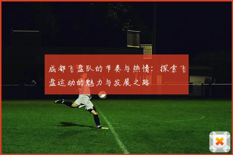 成都飞盘队的节奏与热情：探索飞盘运动的魅力与发展之路