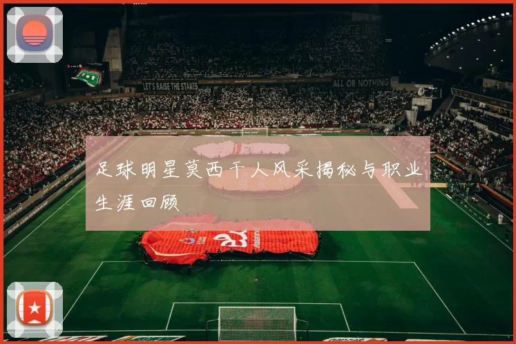 足球明星莫西干人风采揭秘与职业生涯回顾