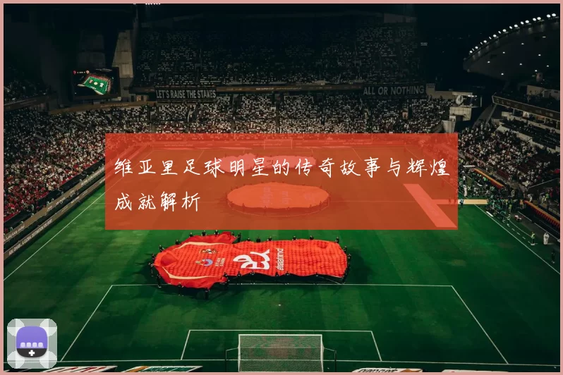 维亚里足球明星的传奇故事与辉煌成就解析