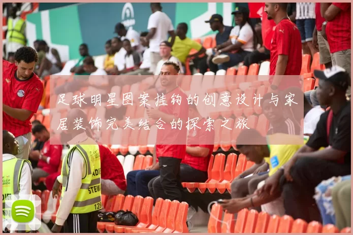 足球明星图案挂钩的创意设计与家居装饰完美结合的探索之旅