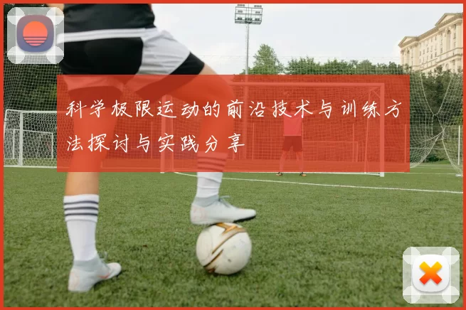 科学极限运动的前沿技术与训练方法探讨与实践分享