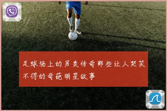 足球场上的另类传奇那些让人哭笑不得的奇葩明星故事