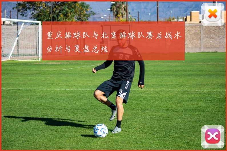 重庆排球队与北京排球队赛后战术分析与复盘总结