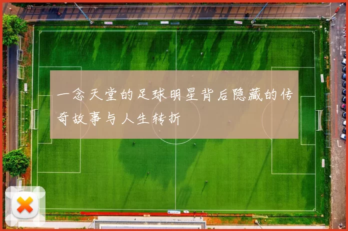 一念天堂的足球明星背后隐藏的传奇故事与人生转折