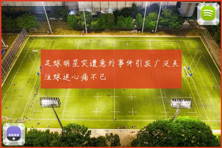 足球明星突遭意外事件引发广泛关注球迷心痛不已
