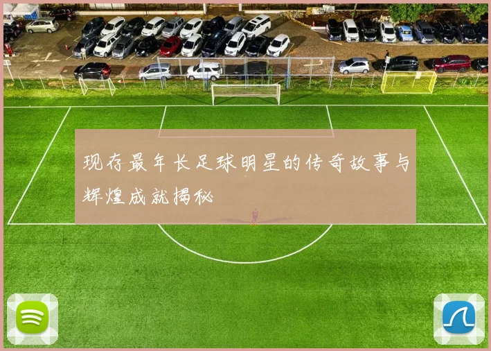现存最年长足球明星的传奇故事与辉煌成就揭秘
