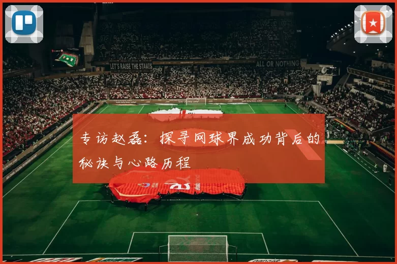 专访赵磊：探寻网球界成功背后的秘诀与心路历程