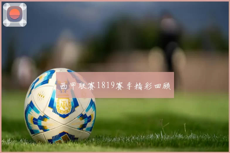 西甲联赛1819赛季精彩回顾