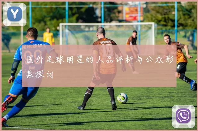 国外足球明星的人品评析与公众形象探讨