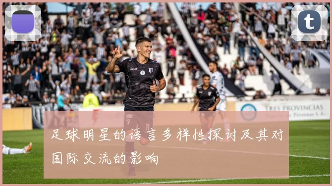 足球明星的语言多样性探讨及其对国际交流的影响