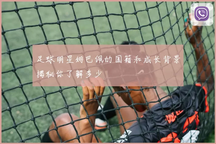 足球明星姆巴佩的国籍和成长背景揭秘你了解多少