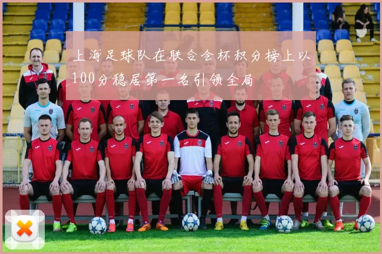 上海足球队在联合会杯积分榜上以100分稳居第一名引领全局