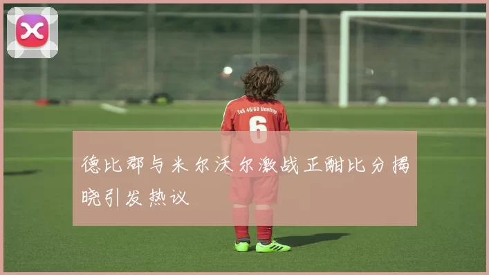 德比郡与米尔沃尔激战正酣比分揭晓引发热议