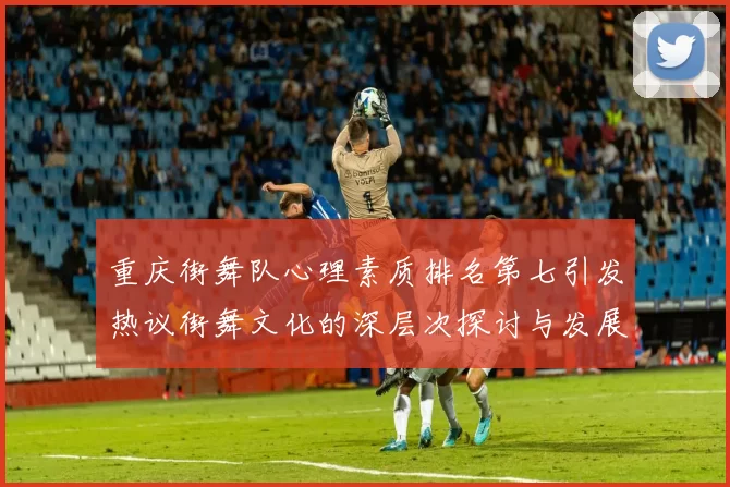 重庆街舞队心理素质排名第七引发热议街舞文化的深层次探讨与发展