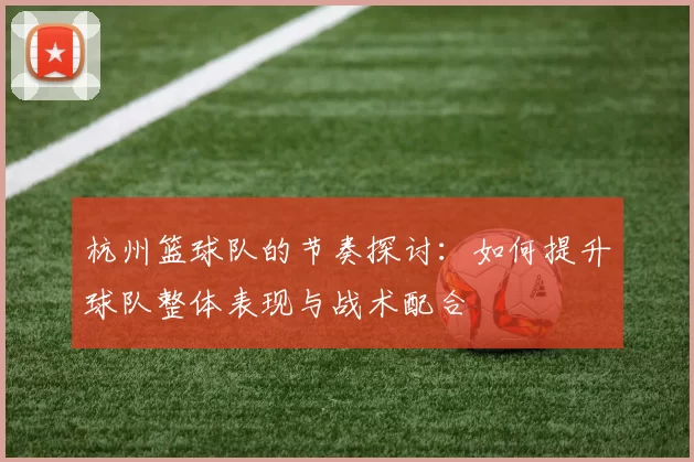 杭州篮球队的节奏探讨：如何提升球队整体表现与战术配合