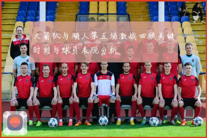 火箭队与湖人第五场激战回顾关键时刻与球员表现分析