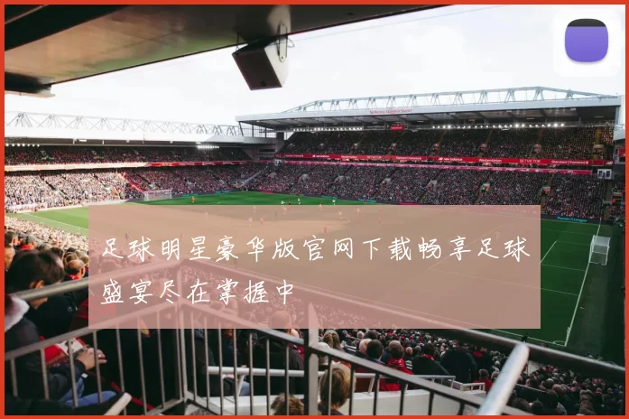 足球明星豪华版官网下载畅享足球盛宴尽在掌握中