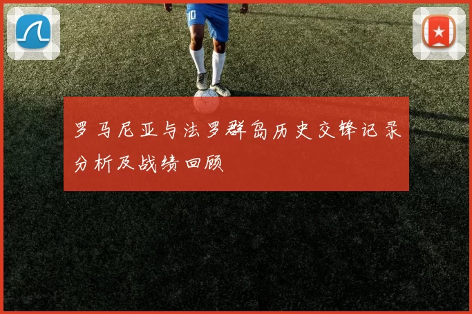 罗马尼亚与法罗群岛历史交锋记录分析及战绩回顾