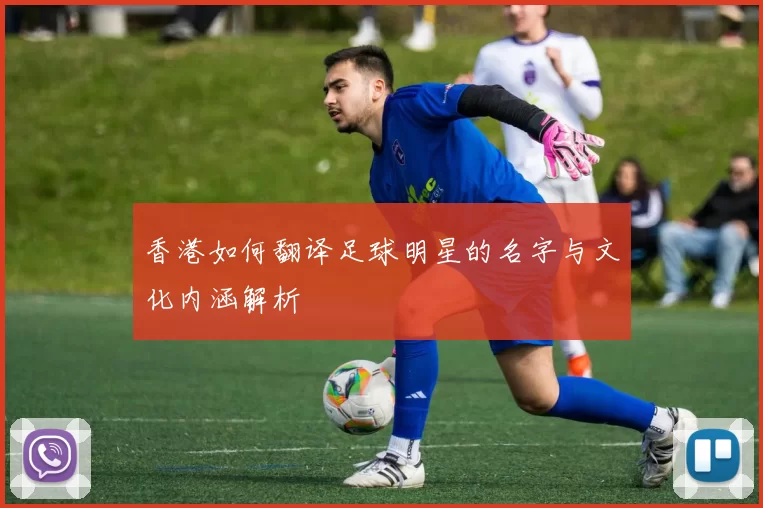 香港如何翻译足球明星的名字与文化内涵解析