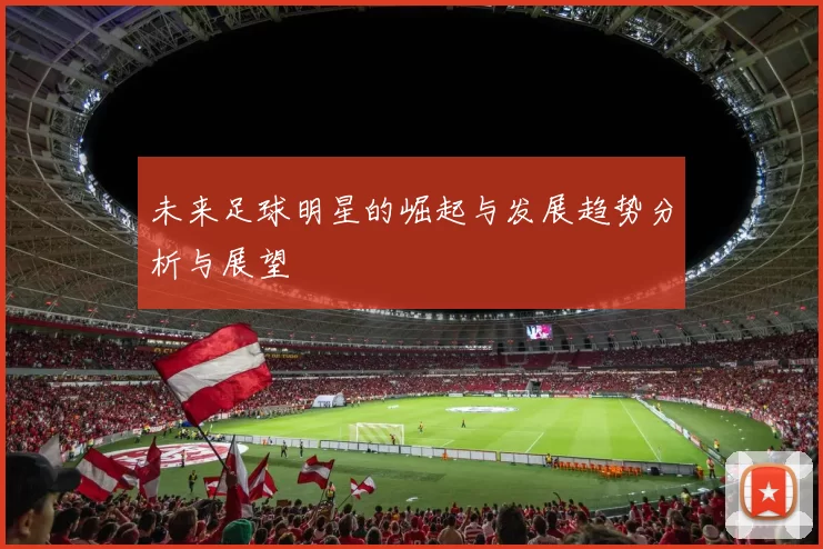 未来足球明星的崛起与发展趋势分析与展望