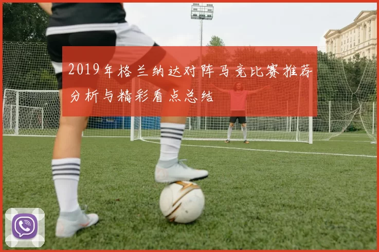 2019年格兰纳达对阵马竞比赛推荐分析与精彩看点总结