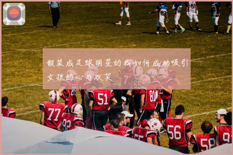 假装成足球明星的我如何成功吸引女孩的心与欢笑