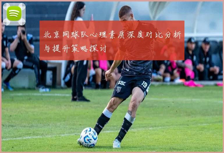 北京网球队心理素质深度对比分析与提升策略探讨