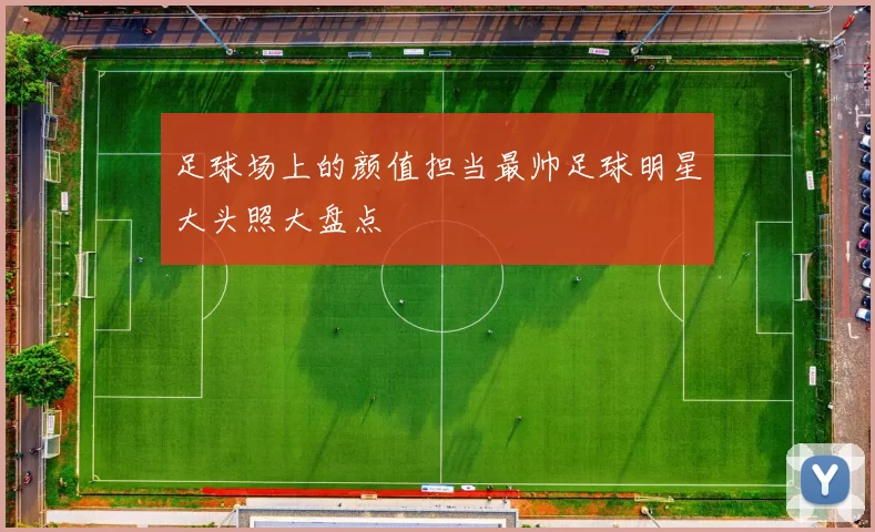 足球场上的颜值担当最帅足球明星大头照大盘点