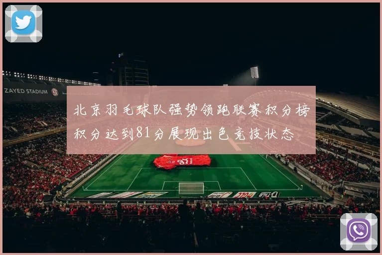 北京羽毛球队强势领跑联赛积分榜积分达到81分展现出色竞技状态