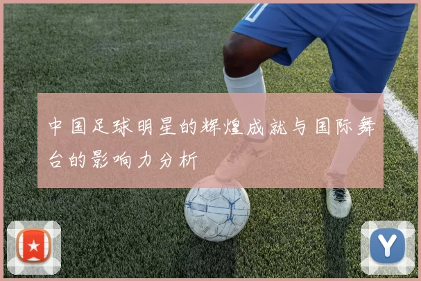 中国足球明星的辉煌成就与国际舞台的影响力分析