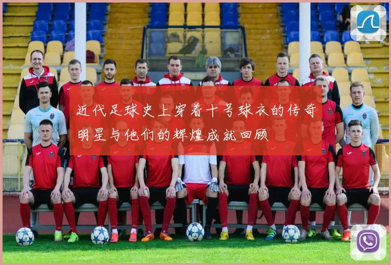 近代足球史上穿着十号球衣的传奇明星与他们的辉煌成就回顾