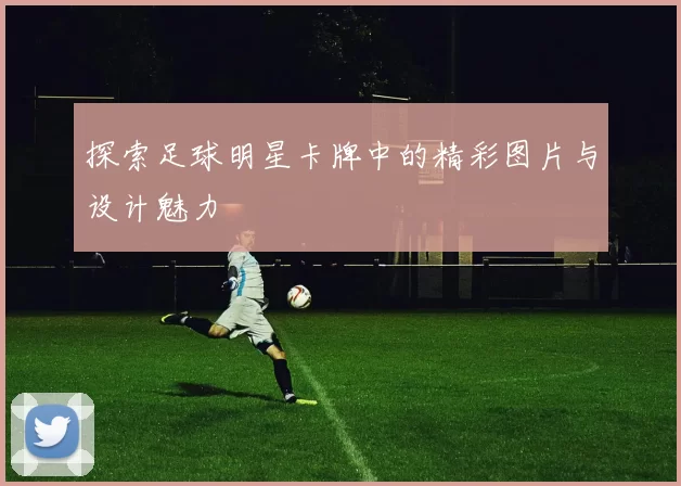 探索足球明星卡牌中的精彩图片与设计魅力