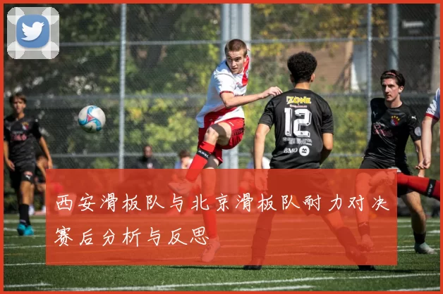 西安滑板队与北京滑板队耐力对决赛后分析与反思