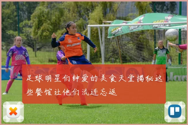足球明星们钟爱的美食天堂揭秘这些餐馆让他们流连忘返