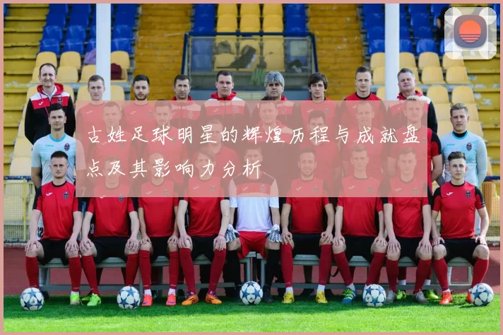 古姓足球明星的辉煌历程与成就盘点及其影响力分析