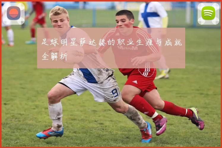 足球明星萨达赫的职业生涯与成就全解析