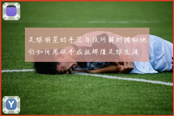 足球明星的手艺与技巧解析揭秘他们如何用双手成就辉煌足球生涯