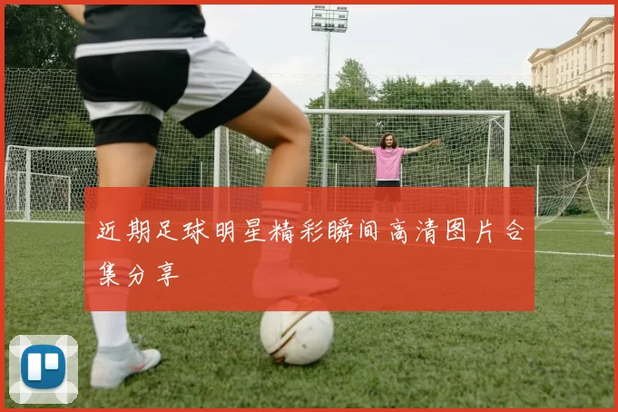近期足球明星精彩瞬间高清图片合集分享