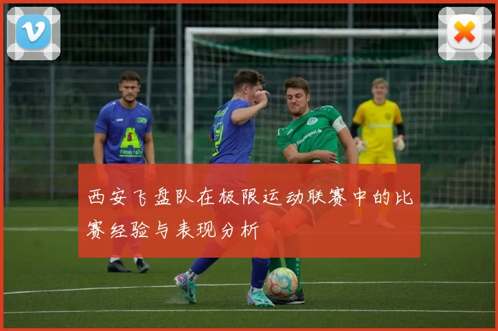 西安飞盘队在极限运动联赛中的比赛经验与表现分析