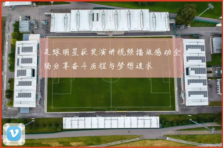 足球明星获奖演讲视频播放感动全场分享奋斗历程与梦想追求