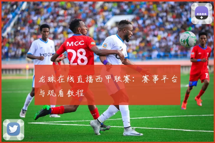 龙珠在线直播西甲联赛：赛事平台与观看教程