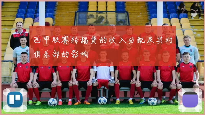 西甲联赛转播费的收入分配及其对俱乐部的影响