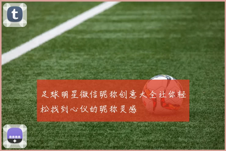足球明星微信昵称创意大全让你轻松找到心仪的昵称灵感